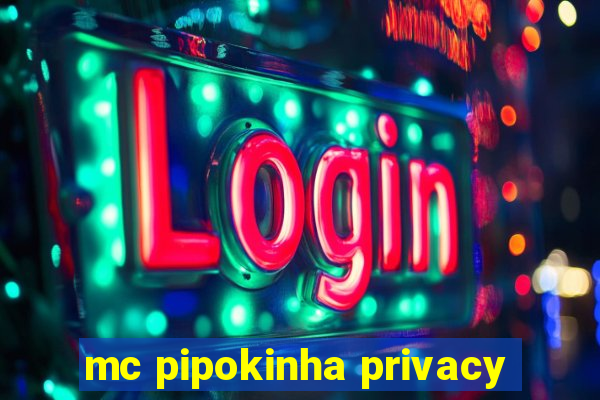 mc pipokinha privacy